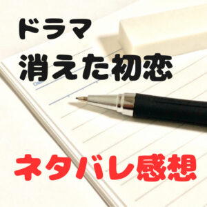 ドラマ『消えた初恋』～あらすじ・配信サイト・原作・ネタバレ感想～