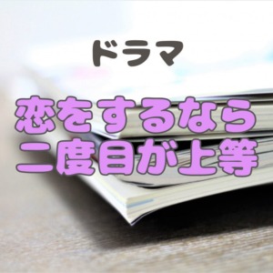 ドラマ『恋をするなら二度目が上等』